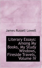 Literary Essays: Among My Books, My Study Windows, Fireside Travels, Volume IV