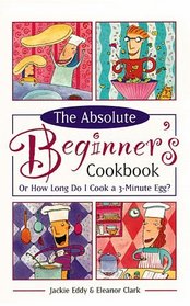 The Absolute Beginner's Cookbook: Or How Long Do I Cook a 3-Minute Egg? (Revised)