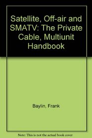 Satellite, Off-Air and Smatv: The Private Cable, Multi-Unit Handbook
