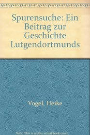 Spurensuche: Ein Beitrag zur Geschichte Lutgendortmunds (German Edition)