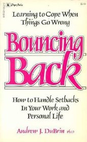 Bouncing Back : Learning to Cope When Things go Wrong : How to Handle Setbacks in Your Work and Personal Life