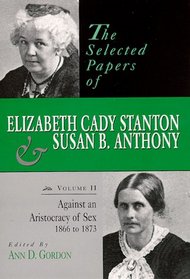 The Selected Papers of Elizabeth Cady Stanton and Susan B. Anthony: Against an Aristocracy of Sex, 1866-1873 (Selected Papers of Elizabeth Cady Stanton and Susan B Anthony)