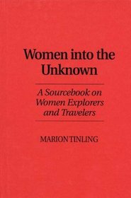 Women Into the Unknown : A Sourcebook on Women Explorers and Travelers