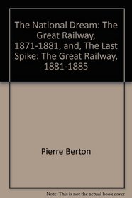 The National Dream: The Great Railway, 1871-1881 / The Last Spike: The Great Railway, 1881-1885