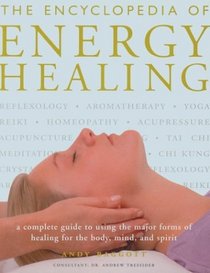 The Encyclopedia of Energy Healing: A Complete Guide to Using the Major Forms of Healing for Body, Mind and Spirit