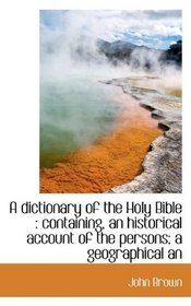 A dictionary of the Holy Bible: containing, an historical account of the persons; a geographical an