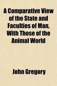 A Comparative View of the State and Faculties of Man, With Those of the Animal World