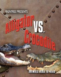 Alligator V Crocodile (Raintree: Animals Head to Head) (Raintree: Animals Head to Head)