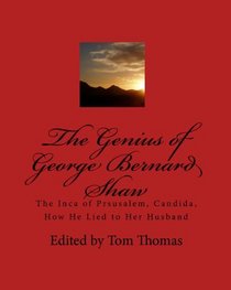 The Genius Of George Bernard Shaw: The Inca Of Prsusalem, Candida, How He Lied To Her Husband (Volume 1)