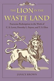 The Lion in the Waste Land: Fearsome Redemption in the Work of C. S. Lewis, Dorothy L. Sayers, and T. S. Eliot