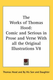 The Works of Thomas Hood: Comic and Serious in Prose and Verse With all the Original Illustrations V8