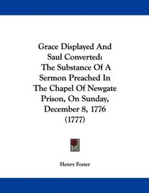 Grace Displayed And Saul Converted: The Substance Of A Sermon Preached In The Chapel Of Newgate Prison, On Sunday, December 8, 1776 (1777)