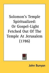 Solomon's Temple Spiritualized: Or Gospel-Light Fetched Out Of The Temple At Jerusalem (1786)