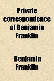Private correspondence of Benjamin Franklin