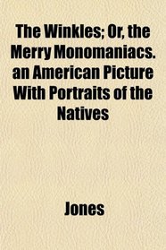 The Winkles; Or, the Merry Monomaniacs. an American Picture With Portraits of the Natives