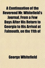 A Continuation of the Reverend Mr. Whitefield's Journal, From a Few Days After His Return to Georgia to His Arrival at Falmouth, on the 11th of