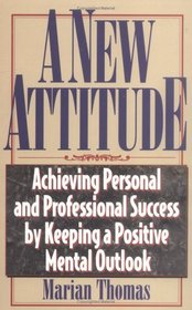 A New Attitude: Achieve Personal and Professional Success by Keeping a Positive Mental Outlook (A New Attitude)