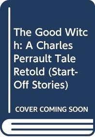 The Good Witch: A Charles Perrault Tale Retold (Start-Off Stories)