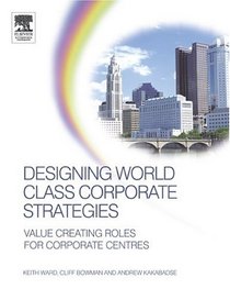 Designing World Class Corporate Strategies: Value Creating Roles for Corporate Centres