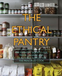 The Ethical Pantry: The Essential Guide to Fair Trade, Organic and Cruelty-Free Supplies for the Principled Cook