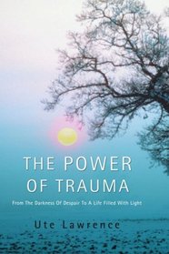 THE POWER OF TRAUMA: From The Darkness Of Despair To A Life Filled With Light