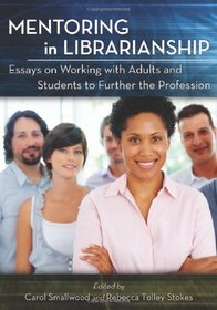 Mentoring in Librarianship: Essays on Working with Adults and Students to Further the Profession