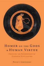 Homer on the Gods and Human Virtue: Creating the Foundations of Classical Civilization