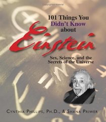101 Things You Didn't Know About Einstein: Sex, Science, And the Secrets of the Universe