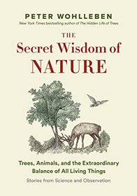 The Secret Wisdom of Nature: Trees, Animals, and the Extraordinary Balance of All Living Things  -? Stories from Science and Observation (The Mysteries of Nature Trilogy)