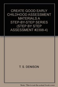 CREATE GOOD EARLY CHILDHOOD ASSESSMENT MATERIALS A STEP-BY-STEP SERIES (STEP BY STEP ASSESSMENT #2398-4)