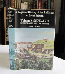 REGIONAL HISTORY OF THE RAILWAYS OF GREAT BRITAIN: SCOTLAND, THE LOWLANDS AND THE BORDERS V. 6