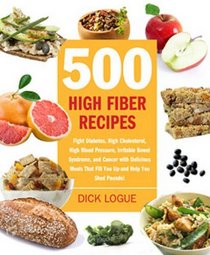500 High-Fiber Recipes: Fight Diabetes, High Cholesterol, High Blood Pressure, Irritable Bowel Syndrome, and Cancer with Delicious Meals That Fill You Up?and Help You Shed Pounds!