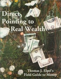 Direct Pointing to Real Wealth:  Thomas J. Elpel's Field Guide to Money