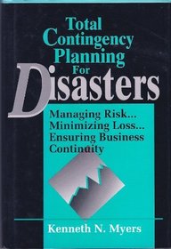 Total Contingency Planning for Disasters: Managing Risk...Minimizing Loss...Ensuring Business Continuity