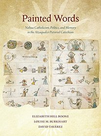 Painted Words: Nahua Catholicism, Politics, and Memory in the Atzaqualco Pictorial Catechism (Dumbarton Oaks Pre-Columbian Art and Archaeology Studies Series)