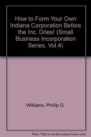 How to Form Your Own Indiana Corporation Before the Inc. Dries! (Small Business Incorporation Series, Vol.4) (How to Incorporate a Small Business)