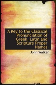 A Key to the Classical Pronunciation of Greek, Latin and Scripture Proper Names