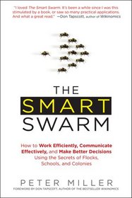 The Smart Swarm: How to Work Efficiently, Communicate Effectively, and Make Better Decisions Using the Secrets of Flocks, Schools, and Colonies