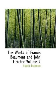 The Works of Francis Beaumont and John Fletcher           Volume 2