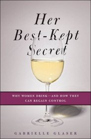 Her Best-Kept Secret: Why Women Drink-And How They Can Regain Control