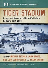 Tiger Stadium: Essays and Memories of Detroit's Historic Ballpark, 1912-2009 (McFarland Historic Ballparks; Series Volume 4)