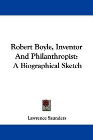 Robert Boyle, Inventor And Philanthropist: A Biographical Sketch