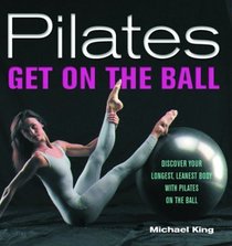 Pilates: Get on the Ball--Discover Your Longest, Leanest Body with Pilates on the Ball