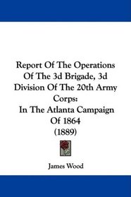 Report Of The Operations Of The 3d Brigade, 3d Division Of The 20th Army Corps: In The Atlanta Campaign Of 1864 (1889)