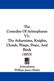 The Comedies Of Aristophanes V1: The Acharnians, Knights, Clouds, Wasps, Peace, And Birds (1853)