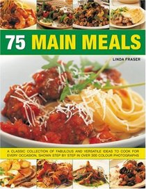 75 Main Meal Dishes: Inspirational ideas for classic dishes for every kind of occasion shown in over 300 step-by-step photographs