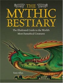 The Mythic Bestiary: The Illustrated Guide to the World's Most Fantastical Creatures