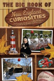 The Big Book of New England Curiosities: From Orange, CT, to Blue Hill, ME, a Guide to the Quirkiest, Oddest, and Most Unbelievable Stuff You'll See (Curiosities Series)
