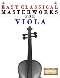 Easy Classical Masterworks for Viola: Music of Bach, Beethoven, Brahms, Handel, Haydn, Mozart, Schubert, Tchaikovsky, Vivaldi and Wagner