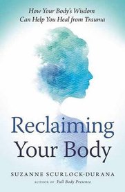 Reclaiming Your Body: How Your Body's Wisdom Can Help You Heal from Trauma